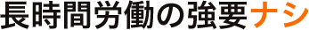 長時間労働の強要ナシ