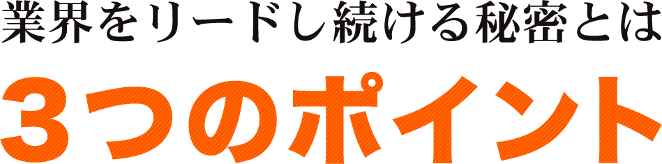 業界をリードし続ける秘密とは３つのポイント